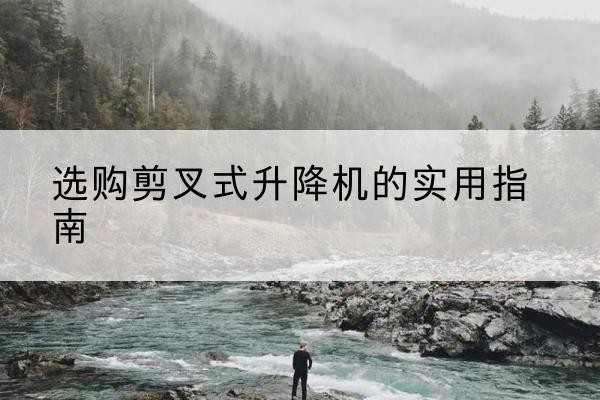 吉阳剪叉式升降机怎么选-选购剪叉式升降机的实用指南