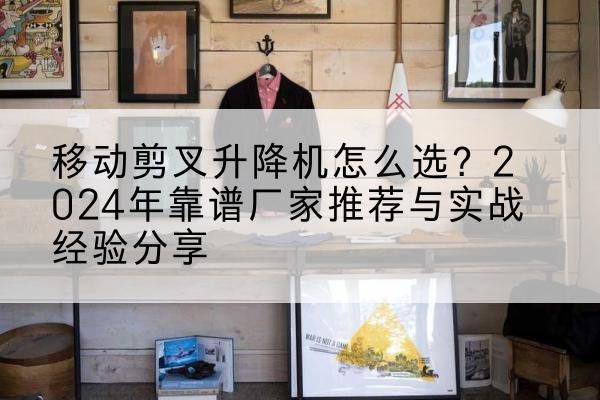 吉阳升降平台厂家推荐-移动剪叉升降机怎么选？2024年靠谱厂家推荐与实战经验分享
