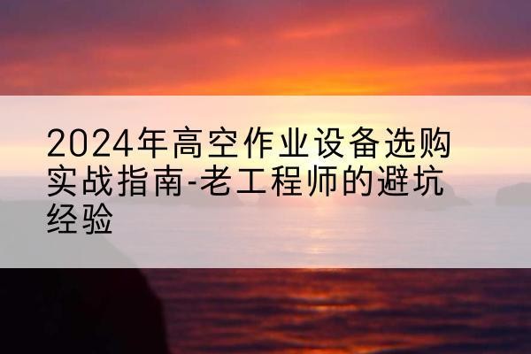 吉阳高空作业升降机厂家推荐-2024年高空作业设备选购实战指南-老工程师的避坑经验
