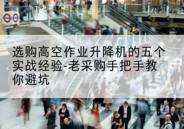 吉阳高空作业升降机厂家-选购高空作业升降机的五个实战经验-老采购手把手教你避坑