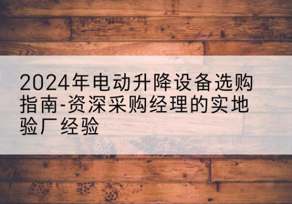 吉阳电动剪叉升降平台厂家-2024年电动升降设备选购指南-资深采购经理的实地验厂经验
