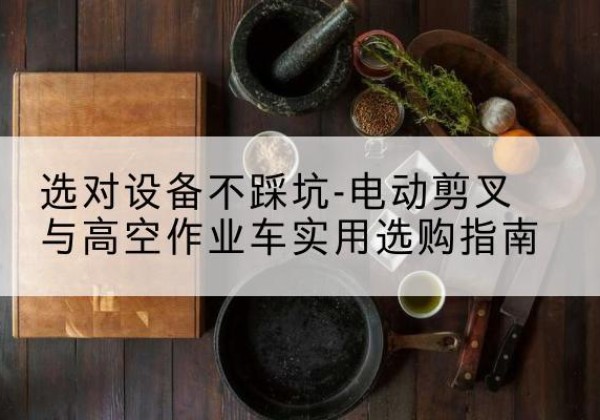吉阳电动剪叉升降平台怎么选-选对设备不踩坑-电动剪叉与高空作业车实用选购指南