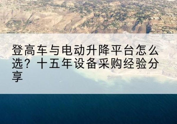 吉阳登高车厂家厂家-登高车与电动升降平台怎么选？十五年设备采购经验分享