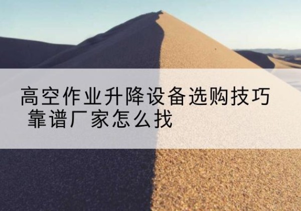 吉阳电动升降平台厂家推荐-高空作业升降设备选购技巧 靠谱厂家怎么找