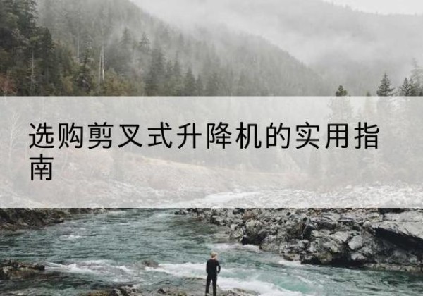 吉阳剪叉式升降机怎么选-选购剪叉式升降机的实用指南